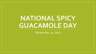 NATIONAL SPICY
GUACAMOLE DAY
November 14, 2017
 
