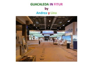 GUACALEDA IN FITUR
        by
   Andrea y Lina
 