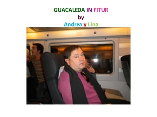 GUACALEDA IN FITUR
        by
   Andrea y Lina
 