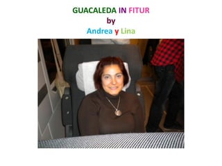 GUACALEDA IN FITUR
        by
   Andrea y Lina
 