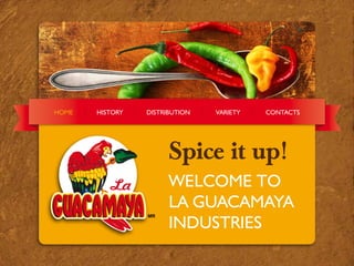 HOme   HISTORY   DISTRIBUTION   VARIeTY   CONTACTS




                       Spice it up!
                       WelCOme TO
                       lA GUACAmAYA
                       INDUSTRIeS
 