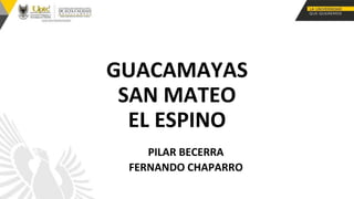 GUACAMAYAS
SAN MATEO
EL ESPINO
PILAR BECERRA
FERNANDO CHAPARRO
 