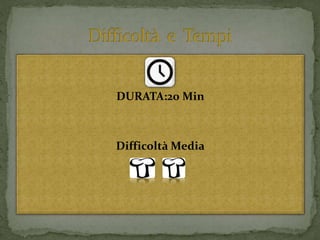 DURATA:20 Min
Difficoltà Media
 