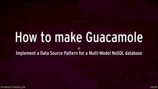 How to make Guacamole
or
Implement a Data Source Pattern for a Multi-Model NoSQL database
11.8.2014Dirk Breuer/ @railsbros_dirk
 