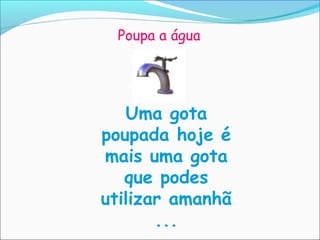 Poupa a água




   Uma gota
poupada hoje é
mais uma gota
   que podes
utilizar amanhã
       ...
 