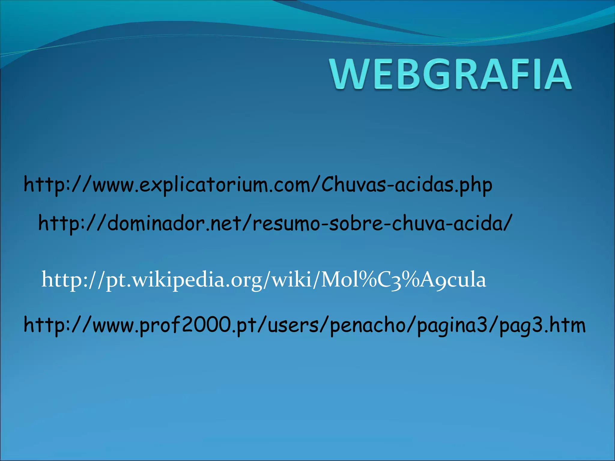 http://www.explicatorium.com/Chuvas-acidas.php
 http://dominador.net/resumo-sobre-chuva-acida/

 http://pt.wikipedia.org/wiki/Mol%C3%A9cula

http://www.prof2000.pt/users/penacho/pagina3/pag3.htm
 