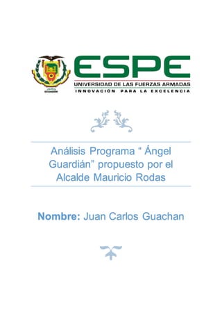Análisis Programa “ Ángel
Guardián” propuesto por el
Alcalde Mauricio Rodas
Nombre: Juan Carlos Guachan
 