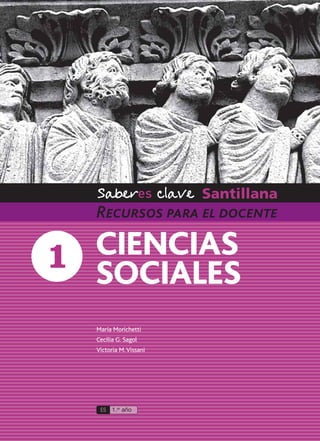 ES 1.er
año
CIENCIAS
SOCIALES
Recursos para el docente
María Morichetti
Cecilia G. Sagol
Victoria M.Vissani
 