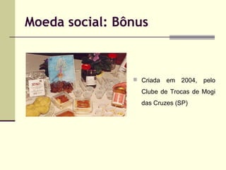 Moeda social: Bônus

 Criada

em

2004,

pelo

Clube de Trocas de Mogi
das Cruzes (SP)

 