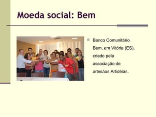 Moeda social: Bem
 Banco Comunitário

Bem, em Vitória (ES),
criado pela
associação de
artesãos Artidéias.

 