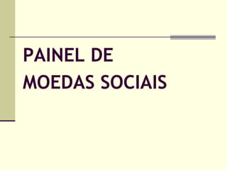 PAINEL DE
MOEDAS SOCIAIS

 