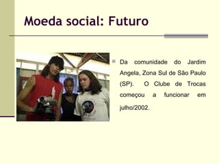 Moeda social: Futuro
 Da

comunidade

do

Jardim

Angela, Zona Sul de São Paulo
(SP).

O Clube de Trocas

começou
julho/2...