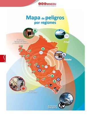 C O E MINEDU
Centro de Operaciones de Emergencia
10
Mapa de peligros
por regiones
Lluvias,
inundaciones
y deslizamientos
Actividad
Volcánica
Sismos
- Tsunamis
 