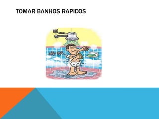 TOMAR BANHOS RAPIDOS
 