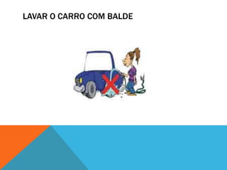 LAVAR O CARRO COM BALDE
 