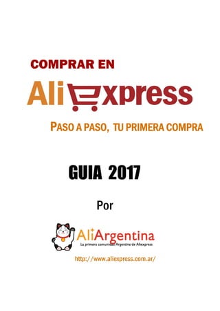 GUIA 2017
COMPRAR EN
PASO A PASO, TU PRIMERA COMPRA
Por
http://www.aliexpress.com.ar/
 