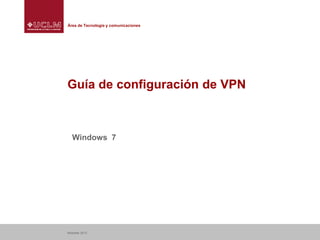 Área de Tecnología y comunicaciones

Guía de configuración de VPN

Windows 7

Albacete 2013

 