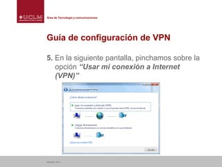 Área de Tecnología y comunicaciones

Guía de configuración de VPN
5. En la siguiente pantalla, pinchamos sobre la
opción “Usar mi conexión a Internet
(VPN)”

Albacete 2013

 