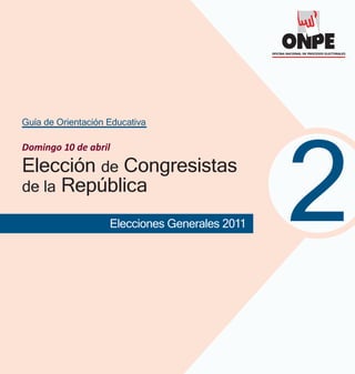 2
Guía de Orientación Educativa
Elección de Congresistas
de la República
Elecciones Generales 2011
Domingo 10 de abril
 