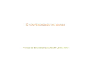 O COOPERATIVISMO NA ESCOLA
1º CICLO DE EDUCACIÓN SECUNDARA OBRIGATORIA
 