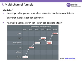 7.  Multi-channel funnels <ul><li>In veel gevallen gaan er meerdere bezoeken overheen voordat een bezoeker overgaat tot ee...
