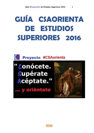 Guía @csaorienta de Estudios Superiores 2016 1
1
GUÍA CSAORIENTA
DE ESTUDIOS
SUPERIORES 2016
 