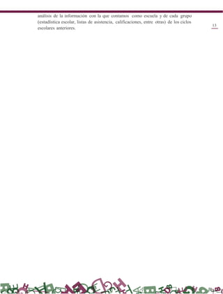 análisis de la información con la que contamos como escuela y de cada grupo
(estadística escolar, listas de asistencia, calificaciones, entre otras) de los ciclos
escolares anteriores.
13
 