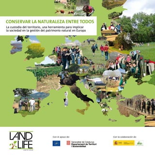 Con el apoyo de: Con la colaboración de:
La custodia del territorio, una herramienta para implicar
la sociedad en la gestión del patrimonio natural en Europa
CONSERVAR LA NATURALEZA ENTRE TODOS
 