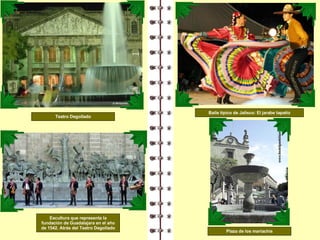Baile típico de Jalisco: El jarabe tapatío Plaza de los mariachis Escultura que representa la fundación de Guadalajara en el año de 1542. Atrás del Teatro Degollado Teatro Degollado 
