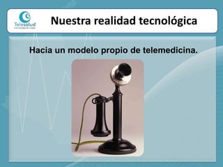 Nuestra realidad tecnológicaHacia un modelo propio de telemedicina.