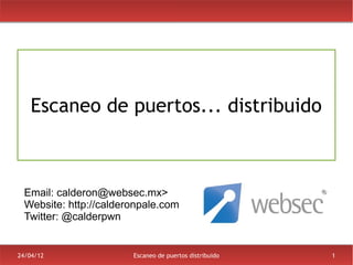 Escaneo de puertos... distribuido



 Email: calderon@websec.mx>
 Website: http://calderonpale.com
 Twitter: @calderpwn


24/04/12               Escaneo de puertos distribuido   1
 