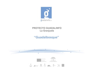 PROYECTO GUADALINFO
La Granjuela
“Guadalbosque”
 