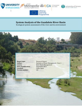 Report type: Research Report
Author: Bachelor of Water Management –Year 4
Course: River Basin Management
Date of publication: September 2013
Location: Cadiz, Spain
Version number: 2.0
System Analysis of the Guadalete River Basin
Ecological system assessment of the river and its environment
 