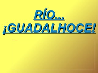 RÍO...
¡GUADALHOCE!
 file:///home/pptfactory/Mis%20documentos/Downloads/images
 