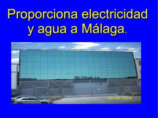 Proporciona electricidad
   y agua a Málaga. .
 
