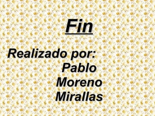 Fin
Realizado por:
         Pablo
        Moreno
       Mirallas
 