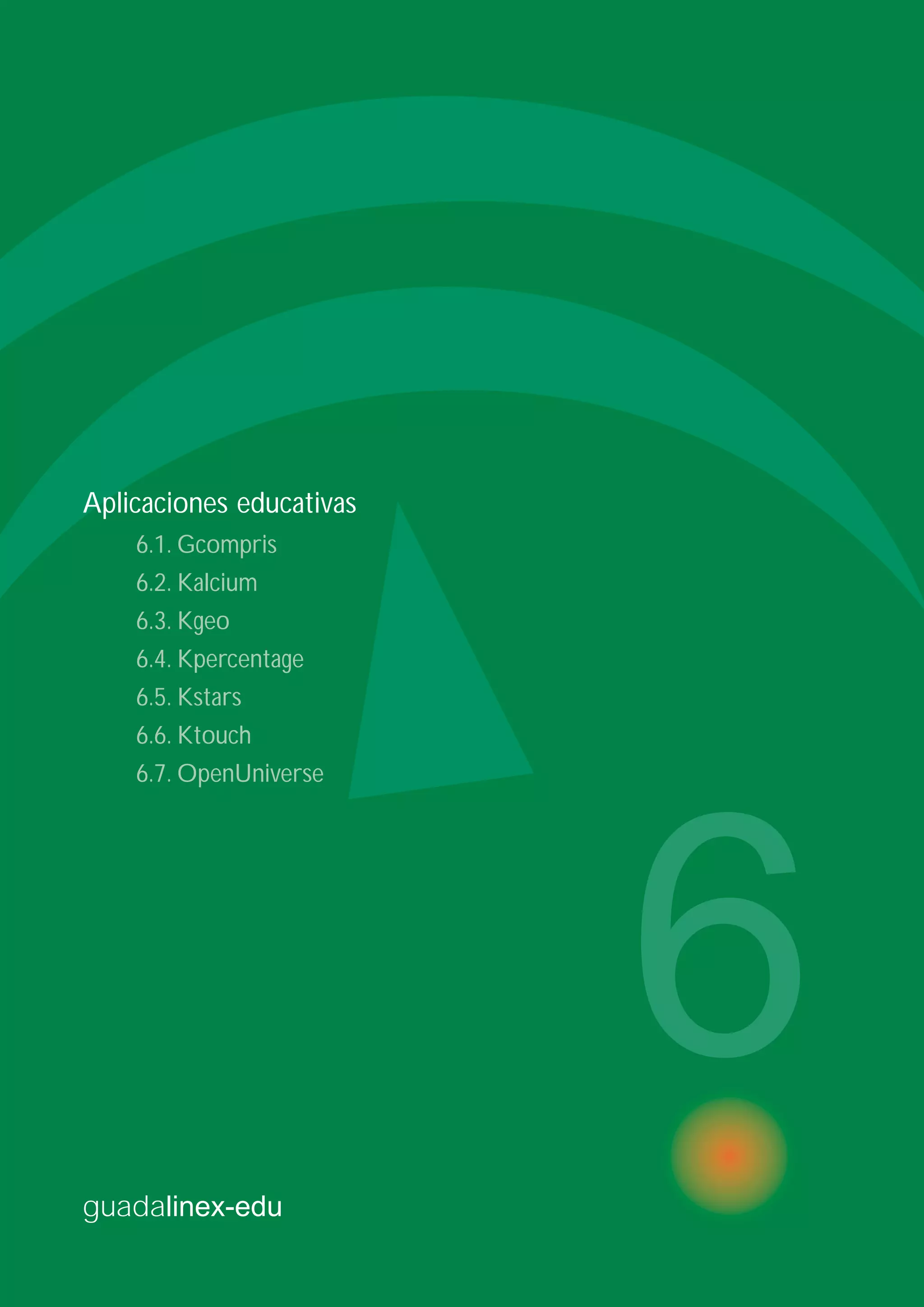 guadalinex-edu
6
Aplicaciones educativas
6.1. Gcompris
6.2. Kalcium
6.3. Kgeo
6.4. Kpercentage
6.5. Kstars
6.6. Ktouch
6.7. OpenUniverse
 