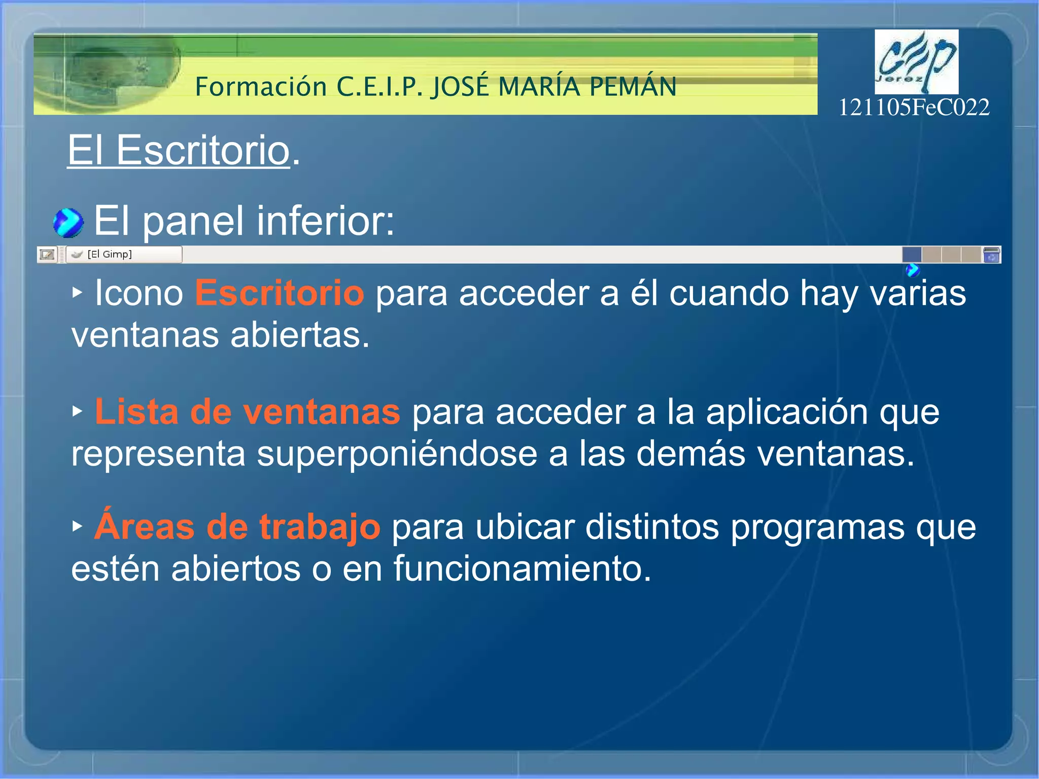 El Escritorio . El panel inferior: ‣   Icono  Escritorio  para acceder a él cuando hay varias ventanas abiertas. ‣   Lista de ventanas  para acceder a la aplicación que representa superponiéndose a las demás ventanas. ‣   Áreas de trabajo  para ubicar distintos programas que estén abiertos o en funcionamiento. 