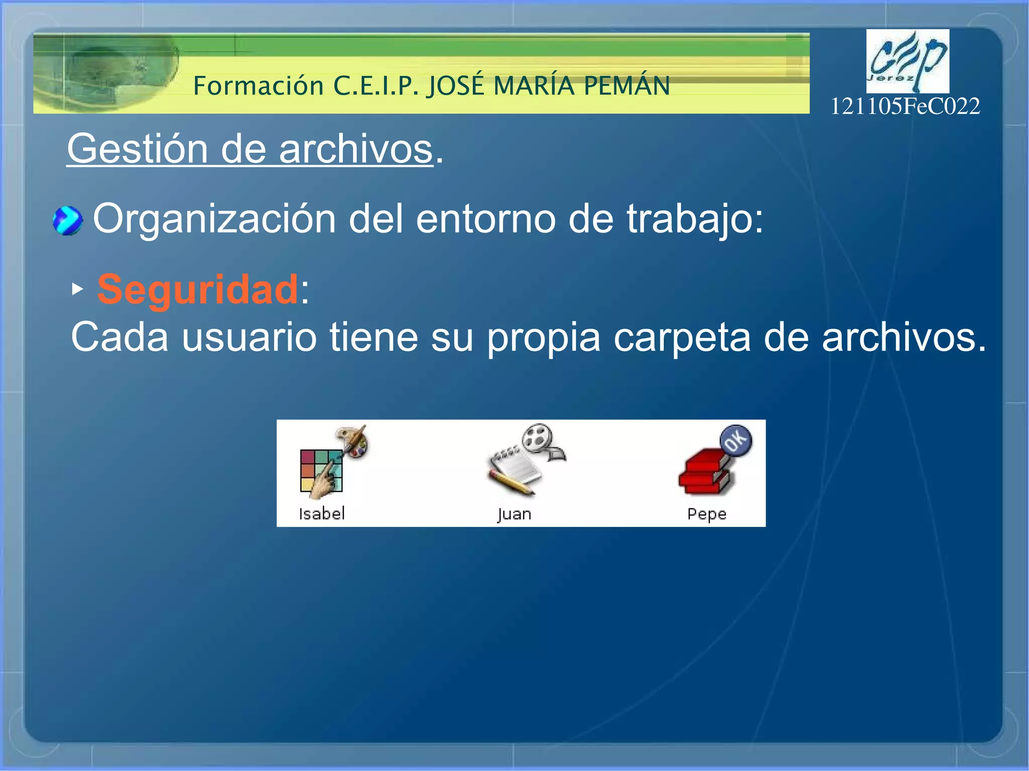 Gestión de archivos . Organización del entorno de trabajo: ‣   Seguridad : Cada usuario tiene su propia carpeta de archivos. 