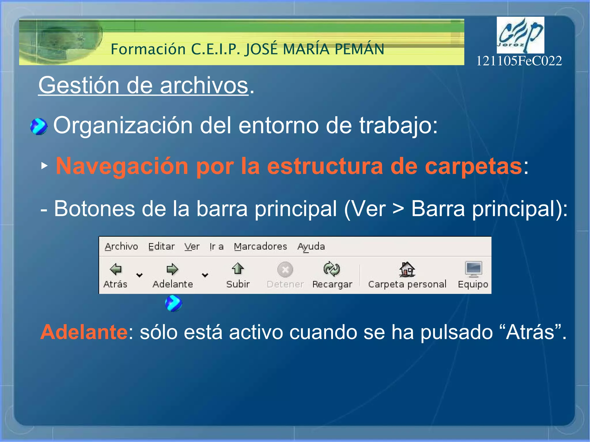 Gestión de archivos . Organización del entorno de trabajo: ‣   Navegación por la estructura de carpetas : - Botones de la barra principal (Ver > Barra principal): Adelante : sólo está activo cuando se ha pulsado “Atrás”. 