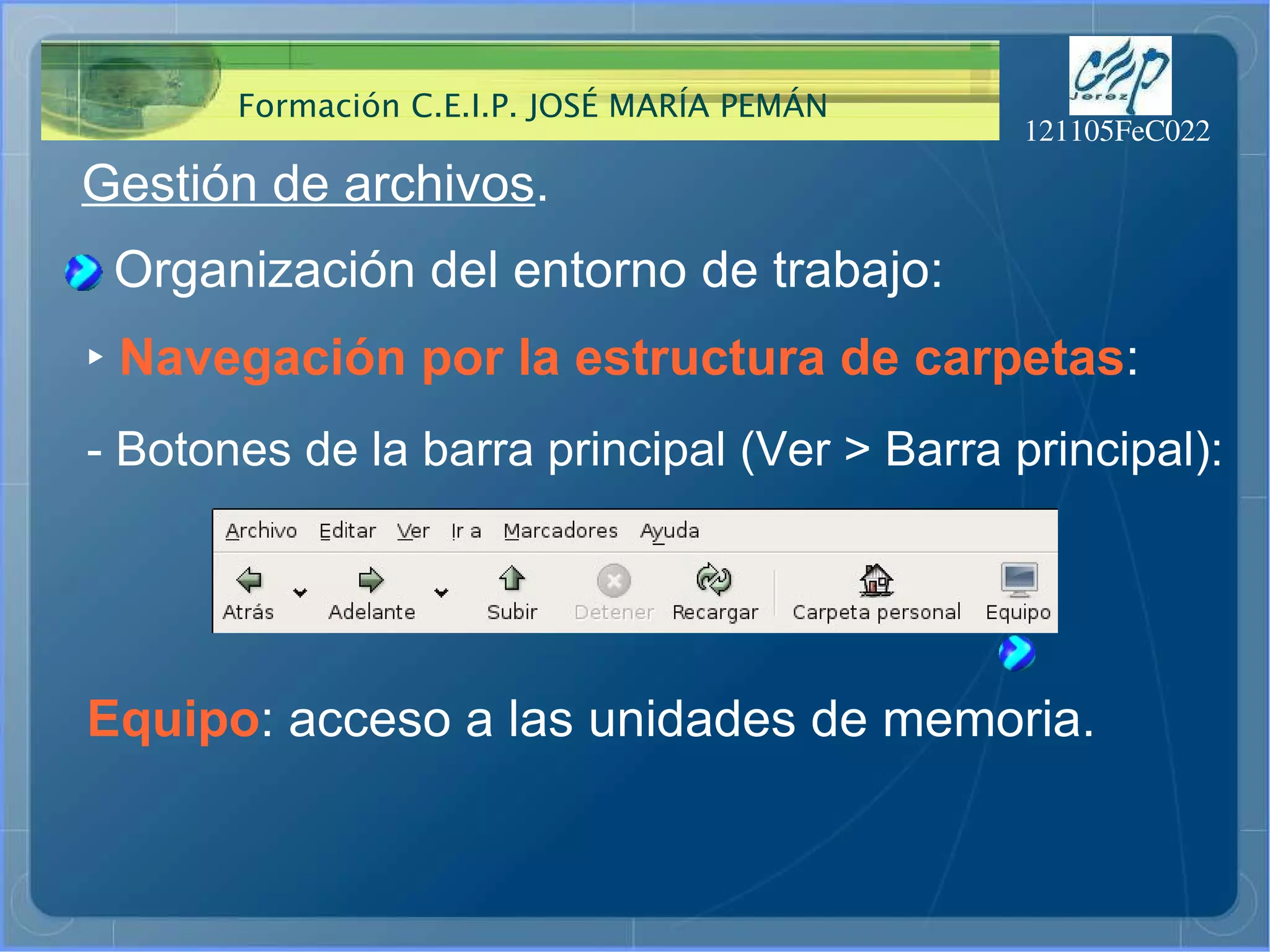Gestión de archivos . Organización del entorno de trabajo: ‣   Navegación por la estructura de carpetas : - Botones de la barra principal (Ver > Barra principal): Equipo : acceso a las unidades de memoria. 