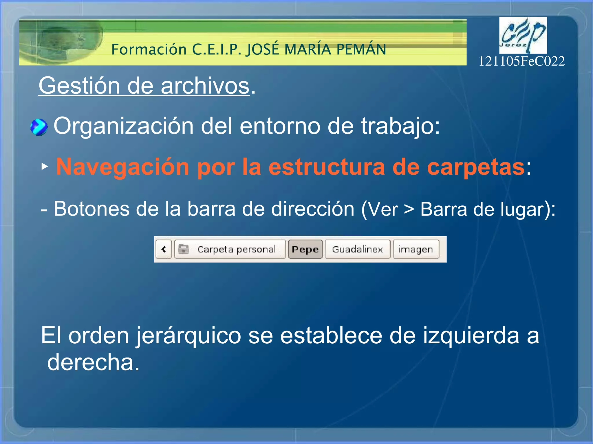 Gestión de archivos . Organización del entorno de trabajo: ‣   Navegación por la estructura de carpetas : - Botones de la barra de dirección ( Ver > Barra de lugar ): El orden jerárquico se establece de izquierda a derecha. 