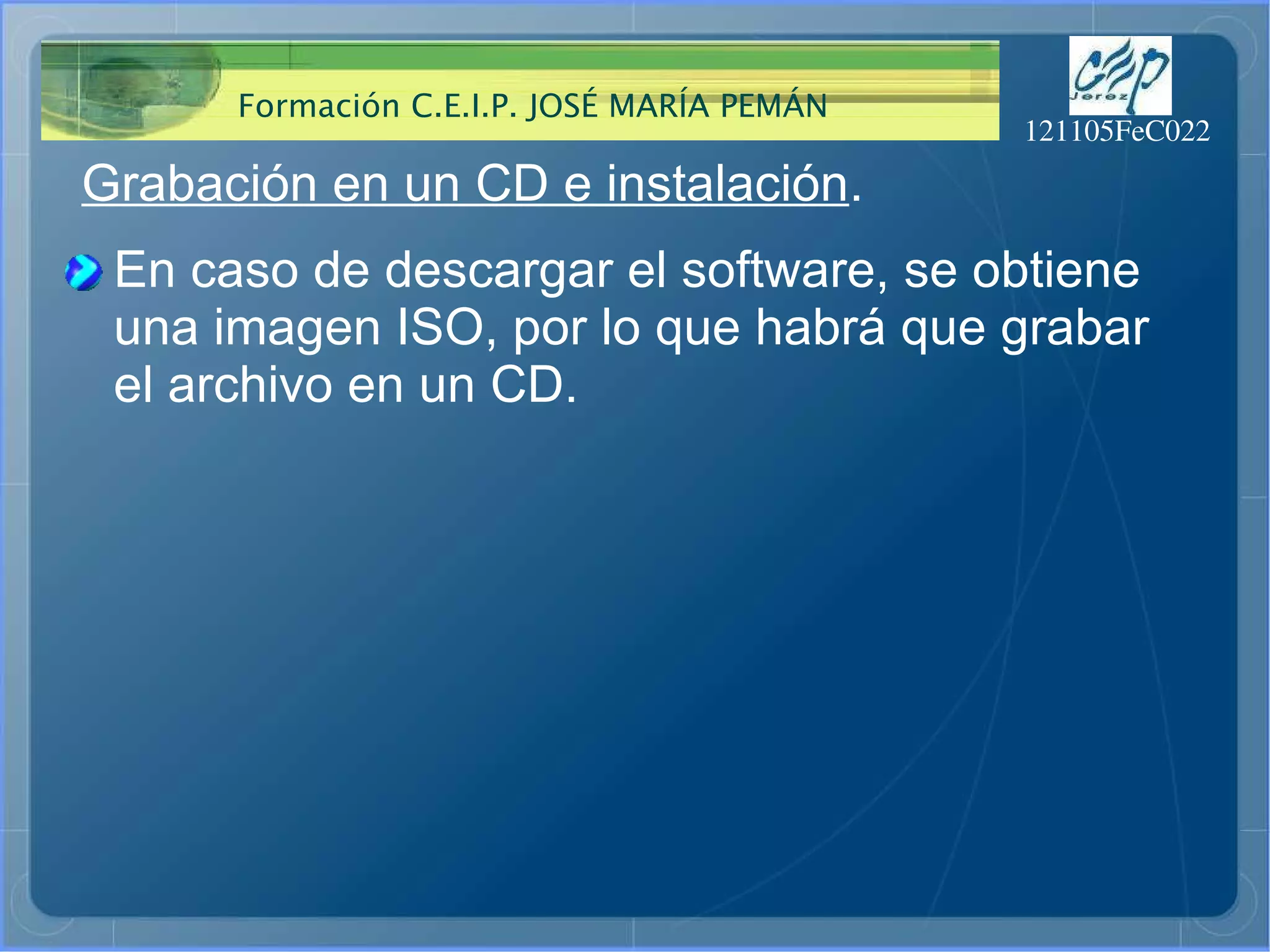 Grabación en un CD e instalación . En caso de descargar el software, se obtiene una imagen ISO, por lo que habrá que grabar el archivo en un CD. 