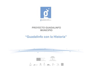 PROYECTO GUADALINFO
         MUNICIPIO

“Guadalinfo con la Historia”
 