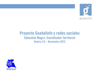 Proyecto Guadalinfo y redes sociales
Sebastián Magro. Coordinador Territorial
Huelva 2.0 – Noviembre 2013

 