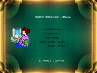 CENTROS   GUADALINFO EN MÁLAGA CAPI SEGALERVA C/ Peinado nº 19  29004 Málaga ,[object Object],16:00h. – 20:00h ESTAMOS A TU SERVICIO 