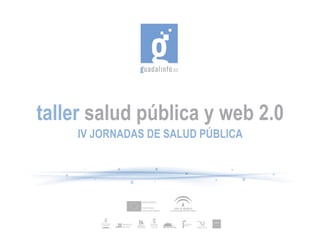 taller salud pública y web 2.0
    IV JORNADAS DE SALUD PÚBLICA
 