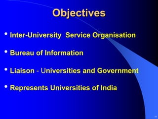 Objectives
• Inter-University   Service Organisation

• Bureau of Information
• Liaison - Universities and Government
• Represents Universities of India

                                            10
 