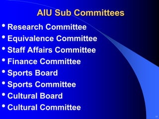 AIU Sub Committees
• Research Committee
• Equivalence Committee
• Staff Affairs Committee
• Finance Committee
• Sports Board
• Sports Committee
• Cultural Board
• Cultural Committee
                              15
 