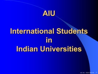 AIU

International Students
          in
  Indian Universities

                   AIU SG – DGD 2007-08   27
 